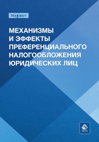 Коллектив авторов. Механизмы и эффекты преференциального налогообложения юридических лиц. Монография для магистрантов, обучающихся по программам направлений «Экономика», «Государственный аудит» и «Финансы и кредит»