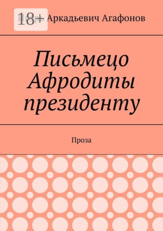 Игорь Аркадьевич Агафонов. Письмецо Афродиты президенту. Проза