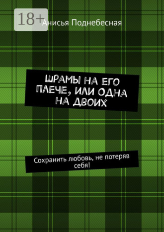 Анисья Поднебесная. Шрамы на его плече, или Одна на двоих. Сохранить любовь, не потеряв себя!