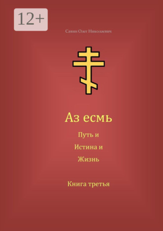 Аз есмь Путь, и Истина, и Жизнь. Книга третья. Олег Николаевич Савин