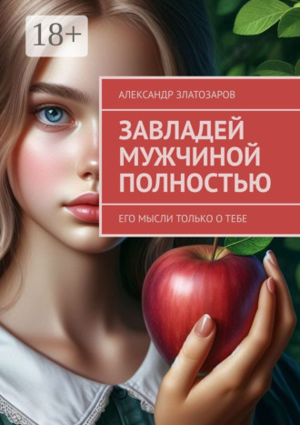 Александр Златозаров. Завладей мужчиной полностью. Его мысли только о тебе