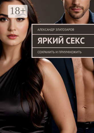 Александр Златозаров. Яркий секс. Сохранить и приумножить