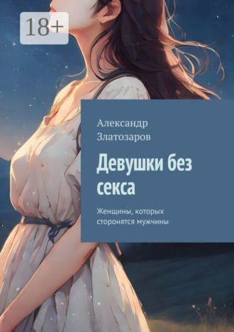 Александр Златозаров. Девушки без секса. Женщины, которых сторонятся мужчины