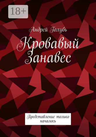 Кровавый занавес. Представление только началось. Андрей Голубь