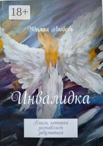 Удалая Любовь. Инвалидка. Книга, которая заставляет задуматься