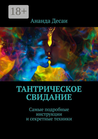 Ананда Десаи. Тантрическое свидание. Самые подробные инструкции и секретные техники