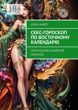 Алиса Майер. Секс-гороскоп по Восточному календарю. Эротический китайский гороскоп