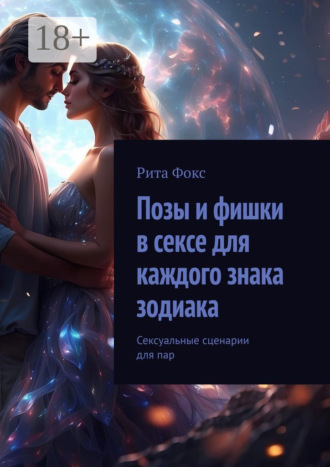 Рита Фокс. Позы и фишки в сексе для каждого знака зодиака. Сексуальные сценарии для пар