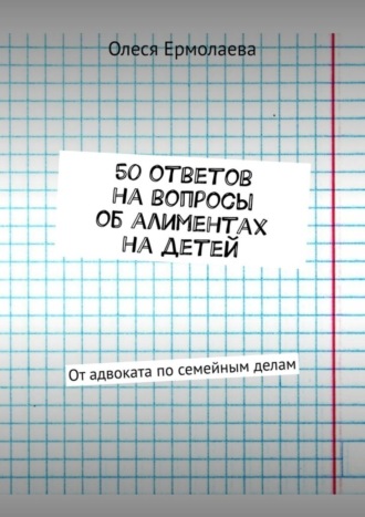 50 ответов на вопросы об алиментах на детей. От адвоката по семейным делам. 