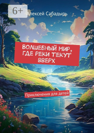 Волшебный мир, где реки текут вверх. Приключения для детей. 