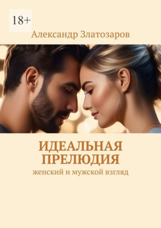 Идеальная прелюдия. Женский и мужской взгляд. Александр Златозаров