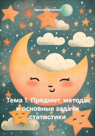 Николай Петрович Морозов. Тема 1. Предмет, методы и основные задачи статистики