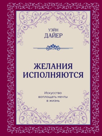 Желания исполняются. Искусство воплощать мечты в жизнь. 