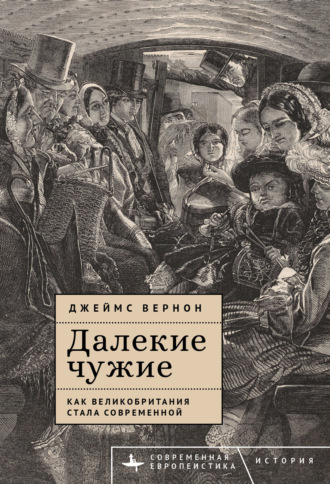 Джеймс Вернон. Далекие чужие. Как Великобритания стала современной