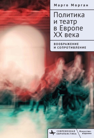 Марго Морган. Политика и театр в Европе XX века. Воображение и сопротивление