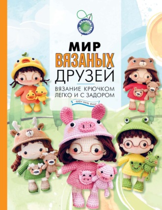 Хиен Хань Фам. Мир вязаных друзей. Вязание крючком легко и с задором