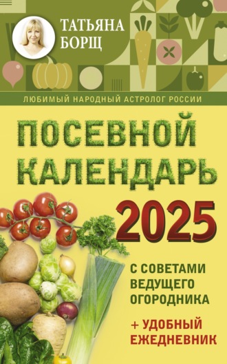 Посевной календарь на 2025 год с советами ведущего огородника + удобный ежедневник. 