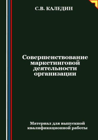 Сергей Каледин. Совершенствование маркетинговой деятельности организации