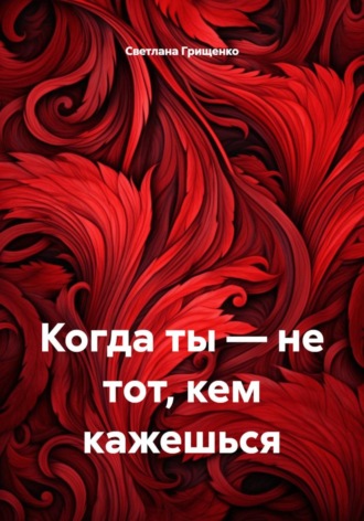 Светлана Игоревна Грищенко. Когда ты — не тот, кем кажешься