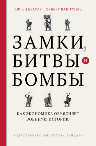Юрген Брауэр. Замки, битвы и бомбы. Как экономика объясняет военную историю
