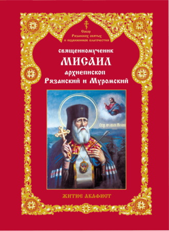 Татьяна Панкова. Священномученник Мисаил, архиепископ Рязанский и Муромский. Житие. Акафист