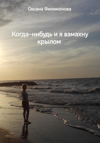 Оксана Филимонова. Когда-нибудь и я взмахну крылом
