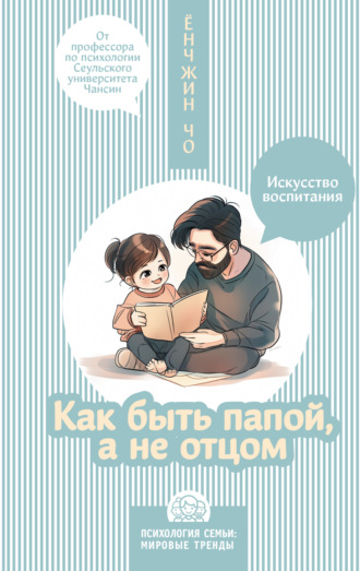 Ёнчжин Чо. Как быть папой, а не отцом. Искусство воспитания