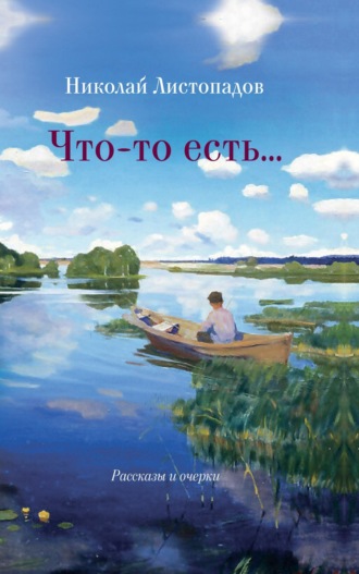 Николай Листопадов. Что-то есть… Рассказы и очерки