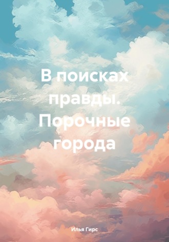 В поисках правды. Порочные города. Илья Гирс