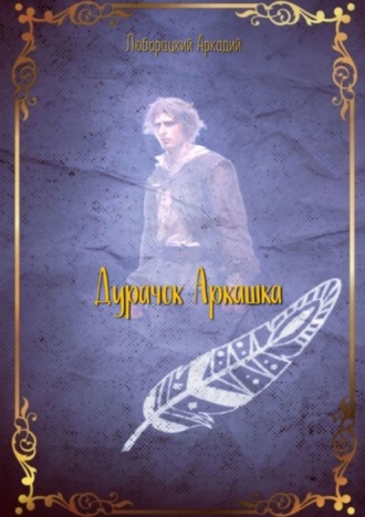 Дурачок Аркашка. Аркадий Алексеевич Люборацкий