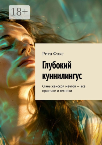 Рита Фокс. Глубокий куннилингус. Стань женской мечтой – все практики и техники