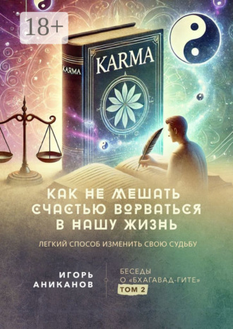 Игорь Алексеевич Аниканов. Как не мешать счастью ворваться в нашу жизнь. Легкий способ изменить свою судьбу. Беседы о «Бхагавад-гите». Том 2