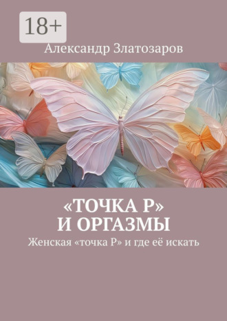 Александр Златозаров. «Точка P» и оргазмы. Женская «точка P» и где её искать