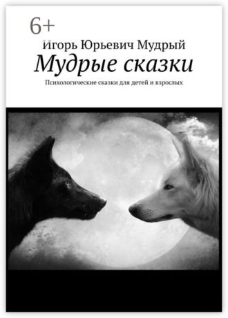 Игорь Юрьевич Мудрый. Мудрые сказки. Психологические сказки для детей и взрослых