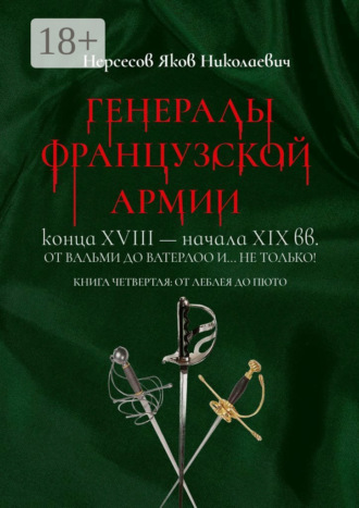 Яков Николаевич Нерсесов. Генералы французской армии конца XVIII – начала XIX вв.: от Вальми до Ватерлоо и… не только! Книга четвертая: от Леблея до Пюто