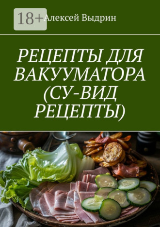 Алексей Выдрин. Рецепты для вакууматора (су-вид рецепты)