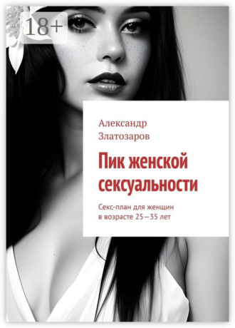 Александр Златозаров. Пик женской сексуальности. Секс-план для женщин в возрасте 25—35 лет