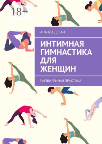 Ананда Десаи. Интимная гимнастика для женщин. Расширенная практика