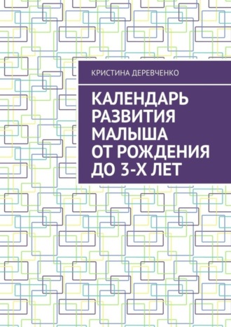 Кристина Деревченко. Календарь развития малыша от рождения до 3-х лет