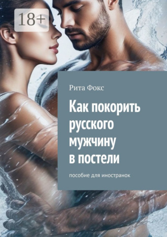 Рита Фокс. Как покорить русского мужчину в постели. Пособие для иностранок