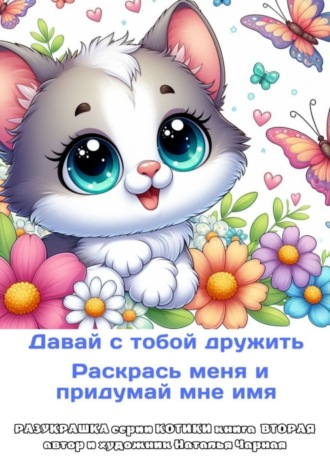 Наталья Чарная. Давай с тобой дружить. Раскрась меня и придумай мне имя. Разукрашка серии «Котики». Книга вторая, автор и художник Наталья Чарная
