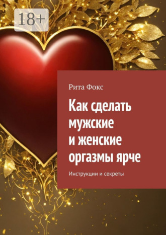 Рита Фокс. Как сделать мужские и женские оргазмы ярче. Инструкции и секреты