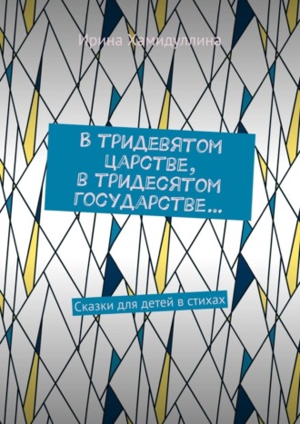 Ирина Хамидуллина. В тридевятом царстве, в тридесятом государстве… Сказки для детей в стихах