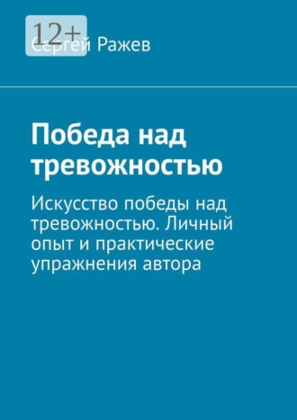Победа над тревожностью. Искусство победы над тревожностью. Личный опыт и практические упражнения автора. Сергей Ражев