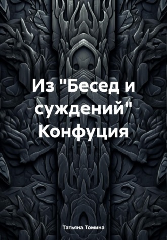 Татьяна Томина. Из «Бесед и суждений» Конфуция