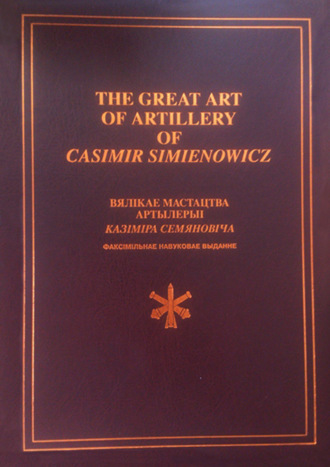 Коллектив авторов. The Great Art of Artillery of Casimir Simienowicz .Вялікае мастацтва артылерыі Казіміра Семяновіча (факсімільнае навуковае выданне)