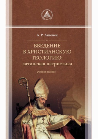 А. Р. Антонян. Введение в христианскую теологию. Латинская патристика