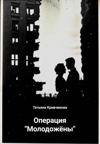 Операция «Молодожёны». Татьяна Кривчикова
