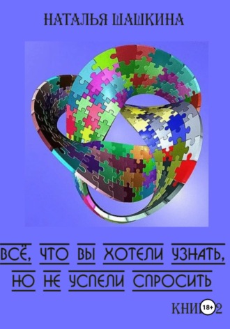 Всё, что вы хотели узнать, но не успели спросить. Книга 2.. Наталья Шашкина