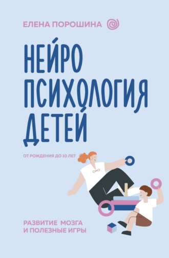 Елена Порошина. Нейропсихология детей от рождения до 10 лет. Развитие мозга и полезные игры